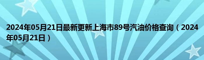 2024年05月21日最新更新上海市89号汽油价格查询（2024年05月21日）