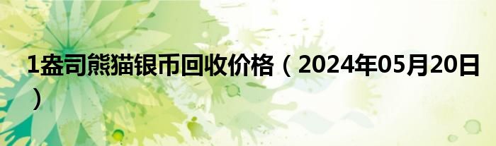 1盎司熊猫银币回收价格（2024年05月20日）