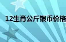 12生肖公斤银币价格（2024年05月20日）