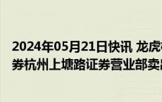 2024年05月21日快讯 龙虎榜丨南京化纤今日涨停，财通证券杭州上塘路证券营业部卖出2305.80万元