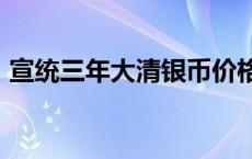 宣统三年大清银币价格（2024年05月20日）