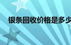 银条回收价格是多少（2024年5月20日）