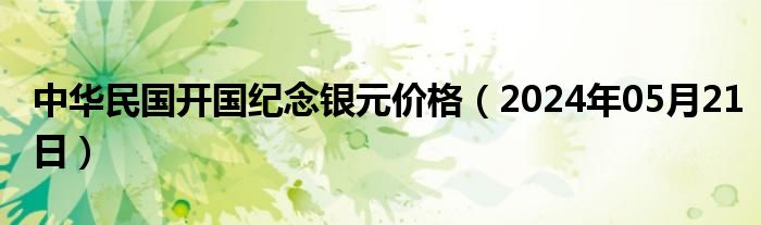 中华民国开国纪念银元价格（2024年05月21日）