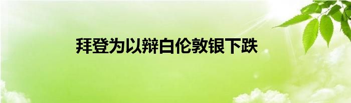 拜登为以辩白伦敦银下跌