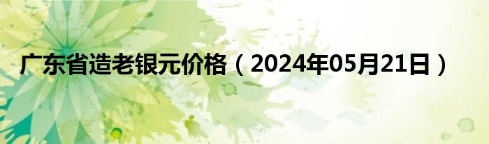 广东省造老银元价格（2024年05月21日）