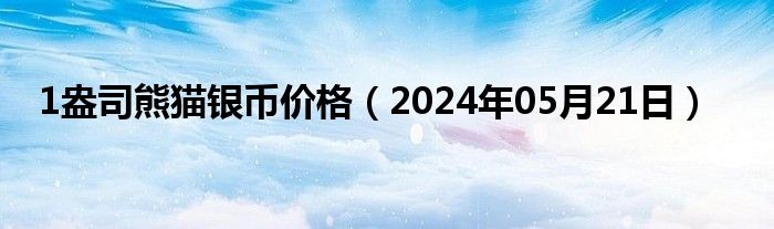 1盎司熊猫银币价格（2024年05月21日）