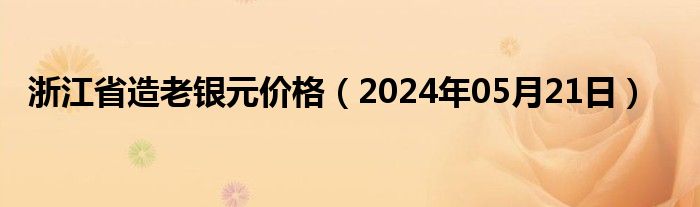 浙江省造老银元价格（2024年05月21日）