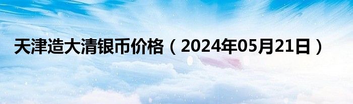 天津造大清银币价格（2024年05月21日）