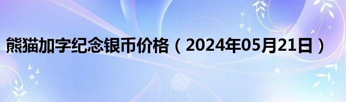 熊猫加字纪念银币价格（2024年05月21日）