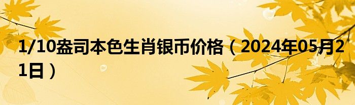 1/10盎司本色生肖银币价格（2024年05月21日）