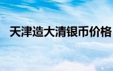 天津造大清银币价格（2024年05月21日）