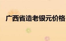 广西省造老银元价格（2024年05月21日）