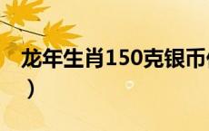 龙年生肖150克银币价格（2024年05月21日）