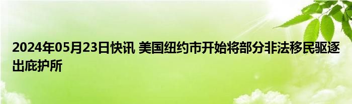 2024年05月23日快讯 美国纽约市开始将部分非法移民驱逐出庇护所