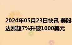 2024年05月23日快讯 美股半导体龙头盘前全线走强，英伟达涨超7%升破1000美元