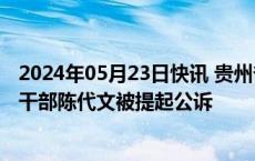 2024年05月23日快讯 贵州省铜仁市人大常委会原副厅长级干部陈代文被提起公诉