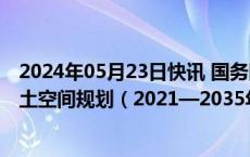 2024年05月23日快讯 国务院批复同意新疆维吾尔自治区国土空间规划（2021—2035年）