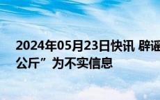 2024年05月23日快讯 辟谣！网传“河南小麦单产破2500公斤”为不实信息