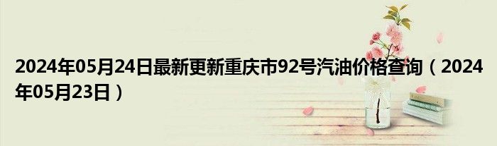 2024年05月24日最新更新重庆市92号汽油价格查询（2024年05月23日）