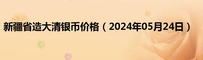 新疆省造大清银币价格（2024年05月24日）