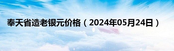 奉天省造老银元价格（2024年05月24日）