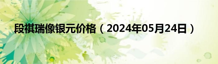 段祺瑞像银元价格（2024年05月24日）