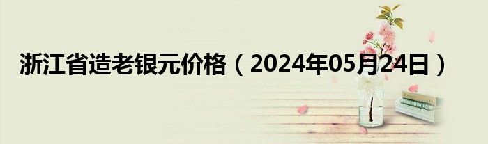 浙江省造老银元价格（2024年05月24日）