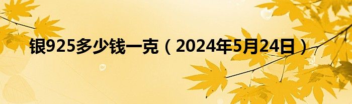 银925多少钱一克（2024年5月24日）