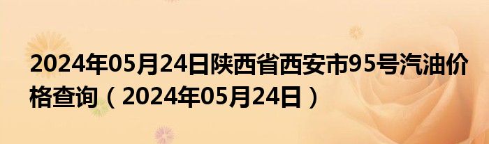 2024年05月24日陕西省西安市95号汽油价格查询（2024年05月24日）