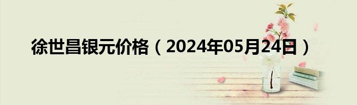 徐世昌银元价格（2024年05月24日）