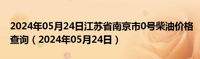 2024年05月24日江苏省南京市0号柴油价格查询（2024年05月24日）