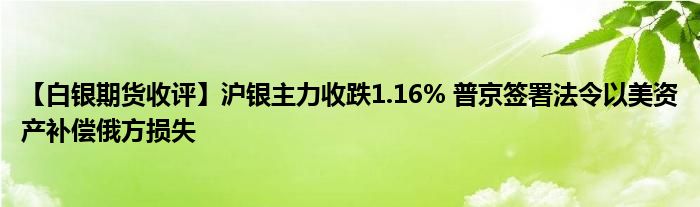 【白银期货收评】沪银主力收跌1.16% 普京签署法令以美资产补偿俄方损失