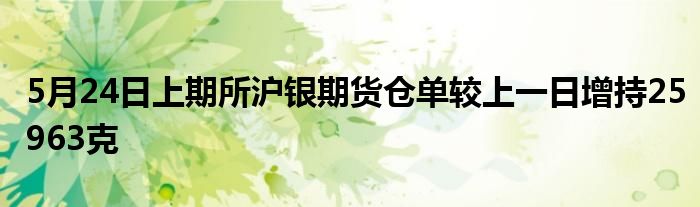 5月24日上期所沪银期货仓单较上一日增持25963克