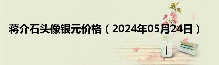 蒋介石头像银元价格（2024年05月24日）