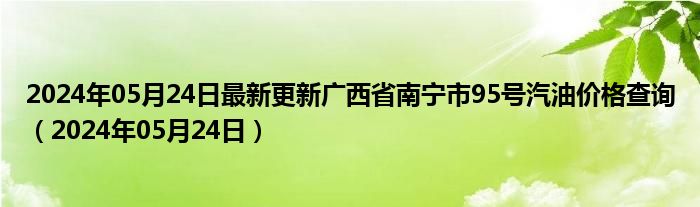 2024年05月24日最新更新广西省南宁市95号汽油价格查询（2024年05月24日）