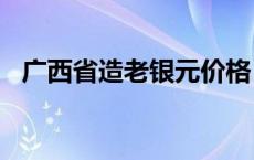 广西省造老银元价格（2024年05月24日）