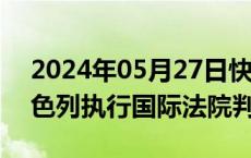 2024年05月27日快讯 博雷利：欧盟敦促以色列执行国际法院判决