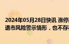 2024年05月28日快讯 涨停股利源股份：公司既不存在触及退市风险警示情形，也不存在触及其他风险警示情形