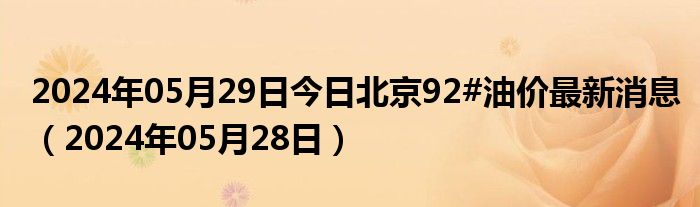 2024年05月29日今日北京92#油价最新消息（2024年05月28日）