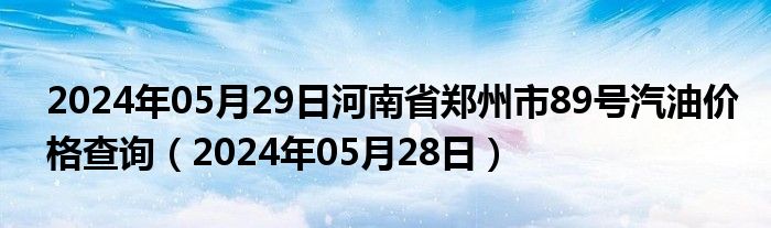 2024年05月29日河南省郑州市89号汽油价格查询（2024年05月28日）