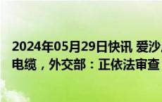 2024年05月29日快讯 爱沙尼亚怀疑一艘中国船切断其海底电缆，外交部：正依法审查