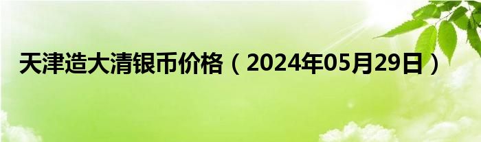 天津造大清银币价格（2024年05月29日）