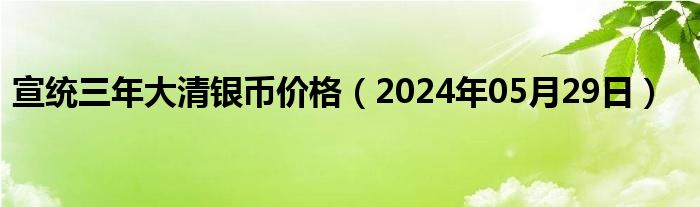 宣统三年大清银币价格（2024年05月29日）