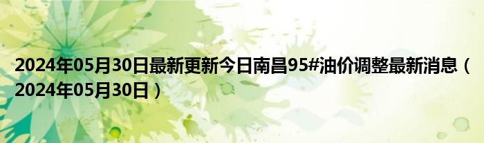 2024年05月30日最新更新今日南昌95#油价调整最新消息（2024年05月30日）