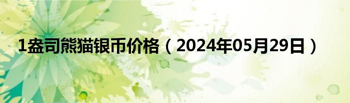 1盎司熊猫银币价格（2024年05月29日）