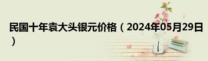 民国十年袁大头银元价格（2024年05月29日）