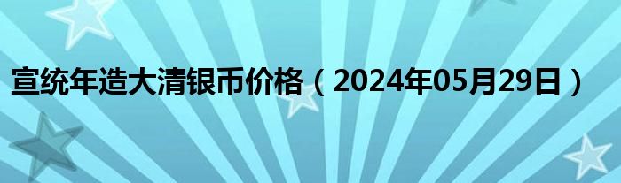 宣统年造大清银币价格（2024年05月29日）