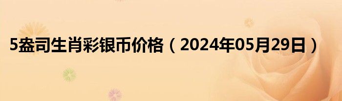 5盎司生肖彩银币价格（2024年05月29日）