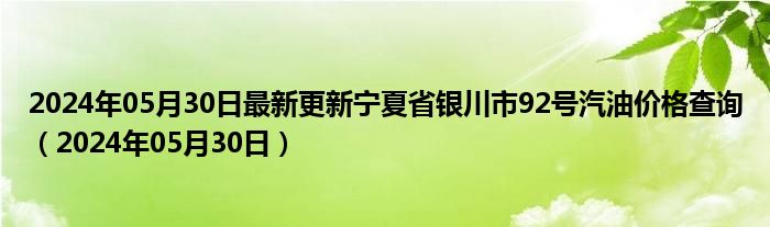 2024年05月30日最新更新宁夏省银川市92号汽油价格查询（2024年05月30日）