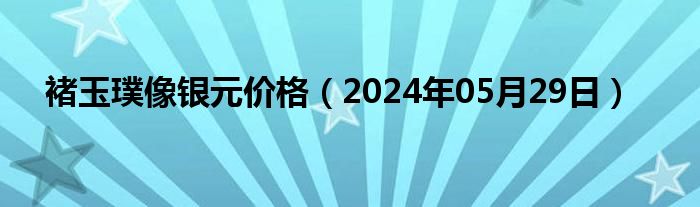 褚玉璞像银元价格（2024年05月29日）